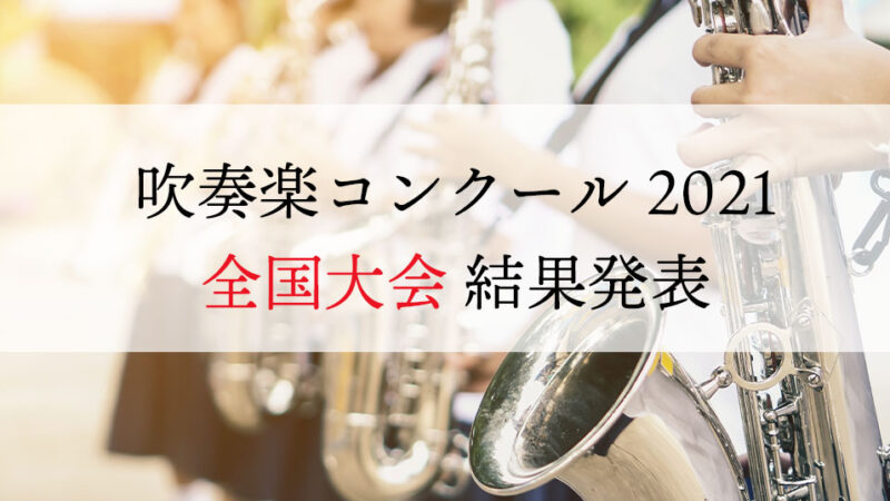 【吹奏楽コンクール2021】結果一覧（中学・高校・大学・職場一般の部）